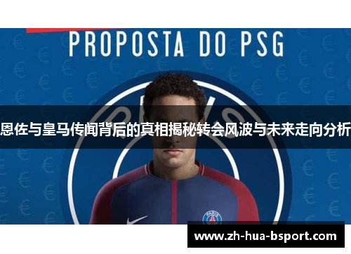 恩佐与皇马传闻背后的真相揭秘转会风波与未来走向分析