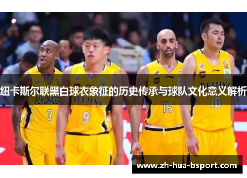 纽卡斯尔联黑白球衣象征的历史传承与球队文化意义解析
