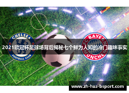 2021欧冠杯足球场背后揭秘七个鲜为人知的冷门趣味事实