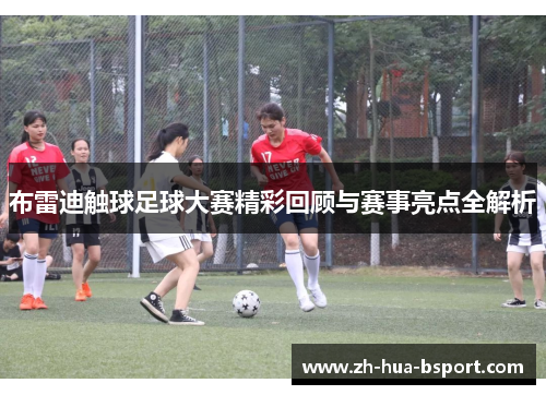 布雷迪触球足球大赛精彩回顾与赛事亮点全解析