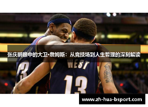 张庆鹏眼中的大卫·詹姆斯:从竞技场到人生哲理的深刻解读 张庆鹏眼中的大卫·詹姆斯:从竞技场到人生哲理的深刻解读