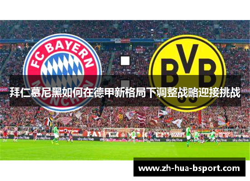 拜仁慕尼黑如何在德甲新格局下调整战略迎接挑战