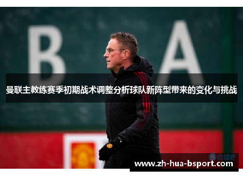曼联主教练赛季初期战术调整分析球队新阵型带来的变化与挑战 曼联主教练赛季初期战术调整分析球队新阵型带来的变化与挑战