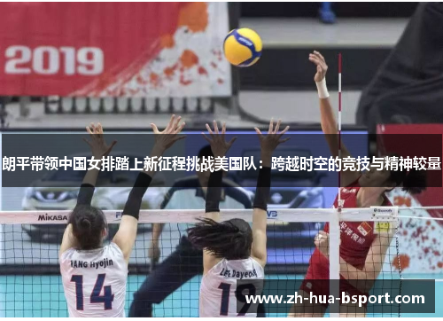 朗平带领中国女排踏上新征程挑战美国队：跨越时空的竞技与精神较量