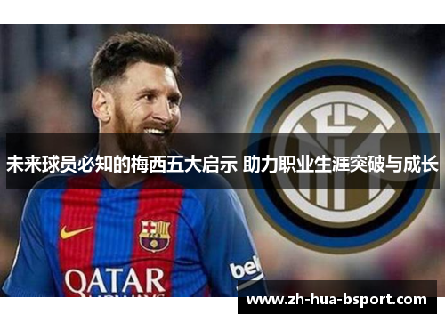 未来球员必知的梅西五大启示 助力职业生涯突破与成长