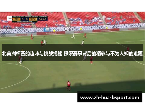 北美洲杯赛的趣味与挑战揭秘 探索赛事背后的精彩与不为人知的难题 北美洲杯赛的趣味与挑战揭秘 探索赛事背后的精彩与不为人知的难题