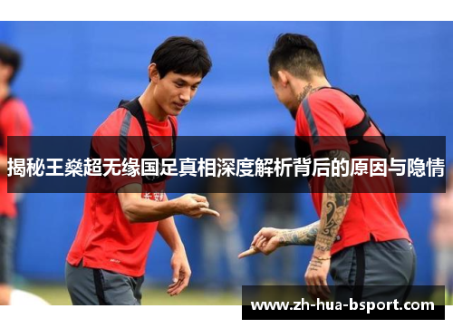 揭秘王燊超无缘国足真相深度解析背后的原因与隐情 揭秘王燊超无缘国足真相深度解析背后的原因与隐情