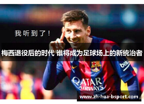 梅西退役后的时代 谁将成为足球场上的新统治者