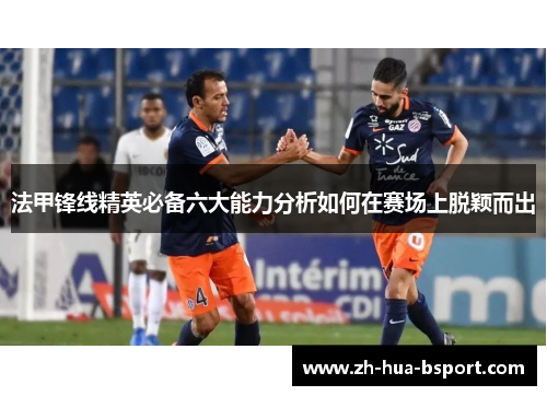 法甲锋线精英必备六大能力分析如何在赛场上脱颖而出