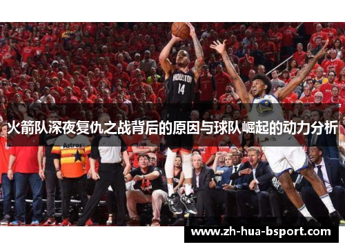 火箭队深夜复仇之战背后的原因与球队崛起的动力分析