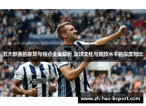 五大联赛的差异与特点全面解析 足球文化与竞技水平的深度对比