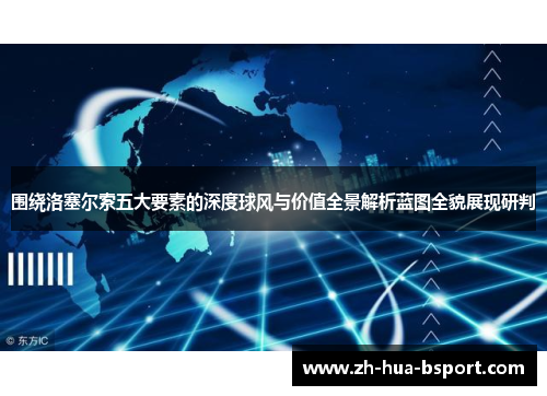 围绕洛塞尔索五大要素的深度球风与价值全景解析蓝图全貌展现研判