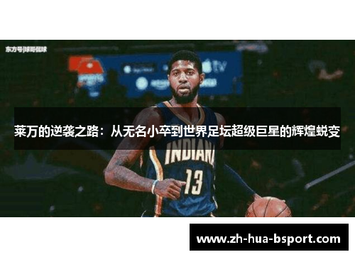 莱万的逆袭之路：从无名小卒到世界足坛超级巨星的辉煌蜕变