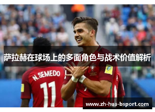 萨拉赫在球场上的多面角色与战术价值解析