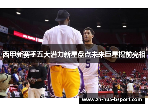 西甲新赛季五大潜力新星盘点未来巨星提前亮相