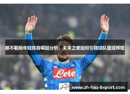 那不勒斯年轻阵容崛起分析：未来之星如何引领球队重返辉煌