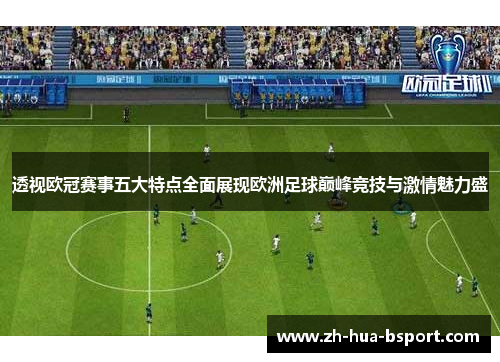 透视欧冠赛事五大特点全面展现欧洲足球巅峰竞技与激情魅力盛