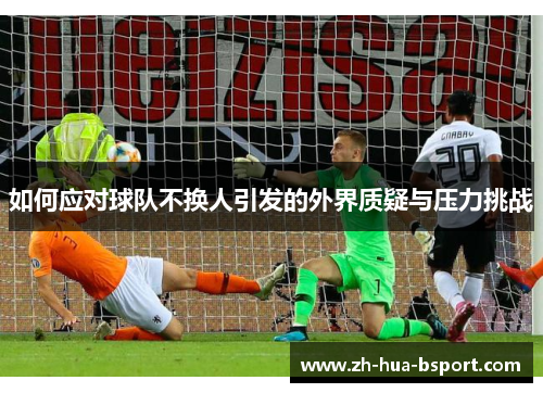 如何应对球队不换人引发的外界质疑与压力挑战