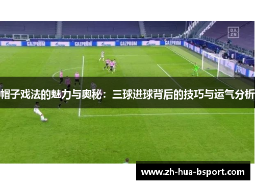 帽子戏法的魅力与奥秘：三球进球背后的技巧与运气分析