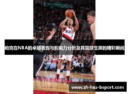 帕克在NBA的卓越表现与影响力分析及其篮球生涯的精彩瞬间 帕克在NBA的卓越表现与影响力分析及其篮球生涯的精彩瞬间