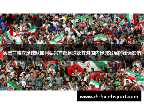 德黑兰独立足球队如何振兴首都足球及其对国内足球发展的深远影响
