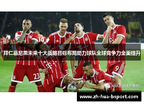 拜仁慕尼黑未来十大战略目标布局助力球队全球竞争力全面提升