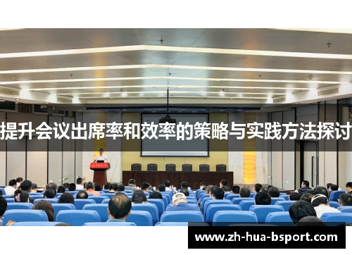 提升会议出席率和效率的策略与实践方法探讨 提升会议出席率和效率的策略与实践方法探讨
