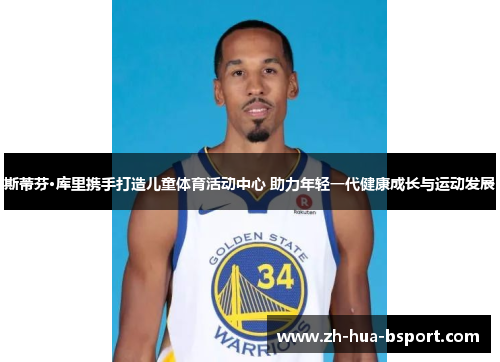 斯蒂芬·库里携手打造儿童体育活动中心 助力年轻一代健康成长与运动发展