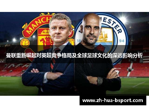 曼联重新崛起对英超竞争格局及全球足球文化的深远影响分析
