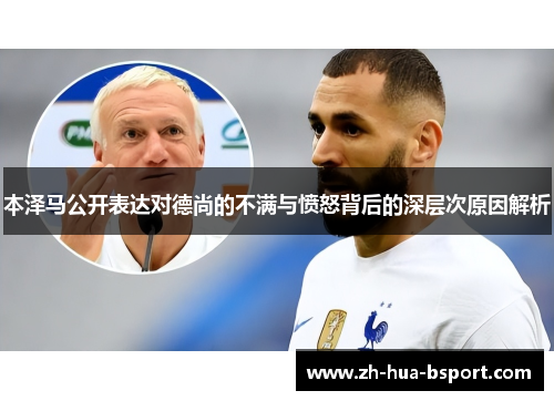 本泽马公开表达对德尚的不满与愤怒背后的深层次原因解析