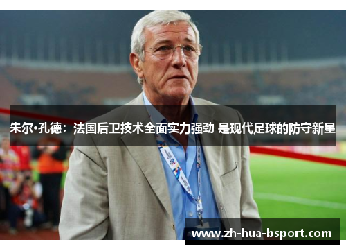 朱尔·孔德：法国后卫技术全面实力强劲 是现代足球的防守新星