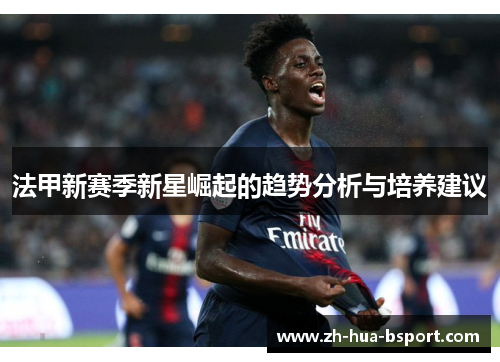 法甲新赛季新星崛起的趋势分析与培养建议 法甲新赛季新星崛起的趋势分析与培养建议