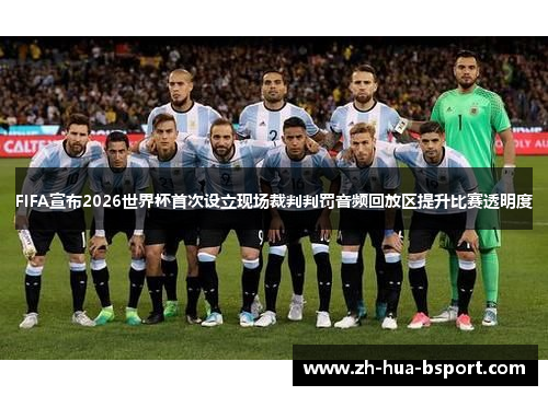 FIFA宣布2026世界杯首次设立现场裁判判罚音频回放区提升比赛透明度