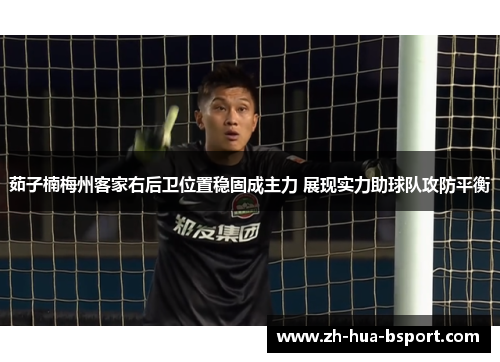 茹子楠梅州客家右后卫位置稳固成主力 展现实力助球队攻防平衡