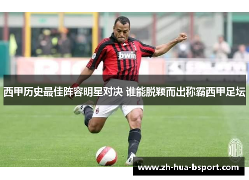 西甲历史最佳阵容明星对决 谁能脱颖而出称霸西甲足坛