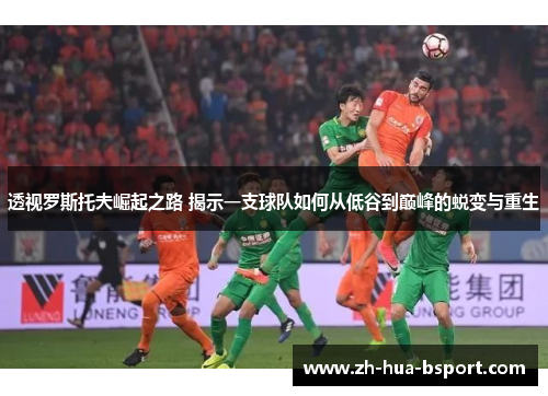 透视罗斯托夫崛起之路 揭示一支球队如何从低谷到巅峰的蜕变与重生