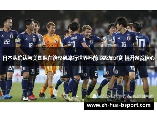 日本队确认与美国队在洛杉矶举行世界杯前顶级友谊赛 提升备战信心